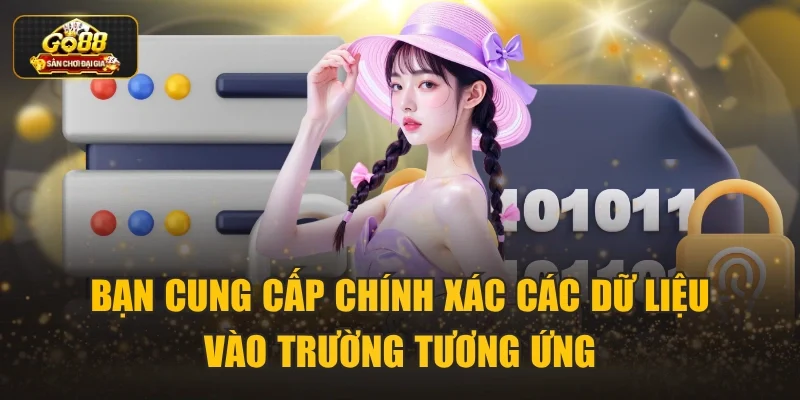 Bạn cung cấp chính xác các dữ liệu vào trường tương ứng
