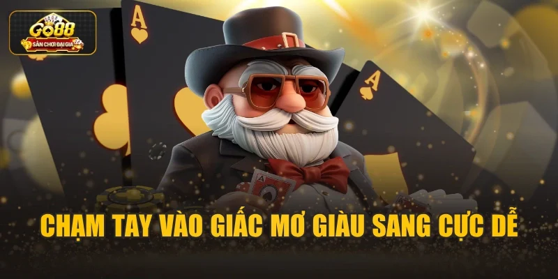 Chạm tay vào giấc mơ giàu sang cực dễ