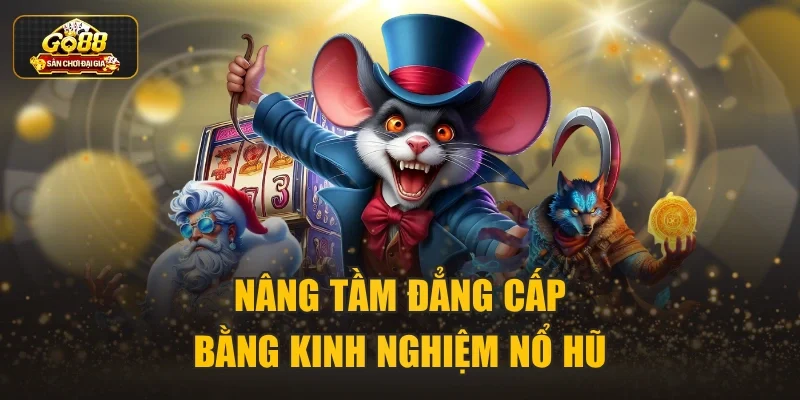 Nâng tầm đẳng cấp bằng kinh nghiệm nổ hũ