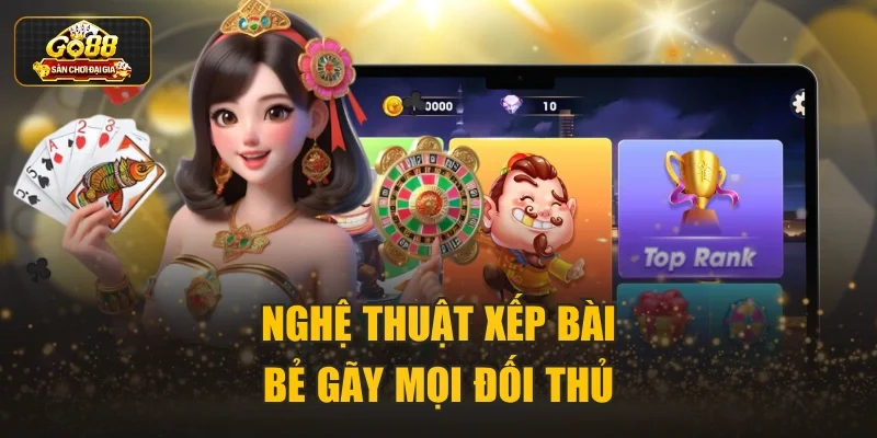 Nghệ thuật xếp bài bẻ gãy mọi đối thủ